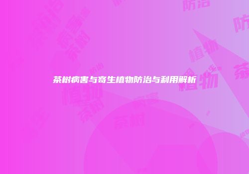 茶树病害与寄生植物防治与利用解析