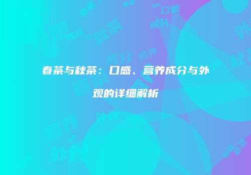 春茶与秋茶：口感、营养成分与外观的详细解析