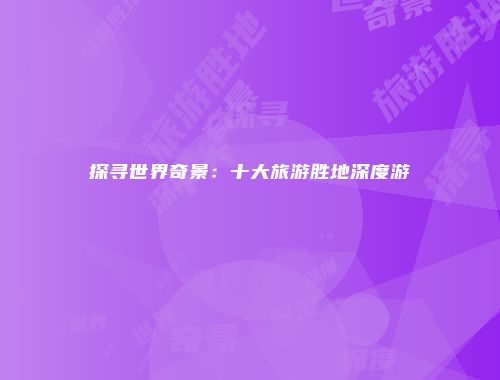 探寻世界奇景：十大旅游胜地深度游