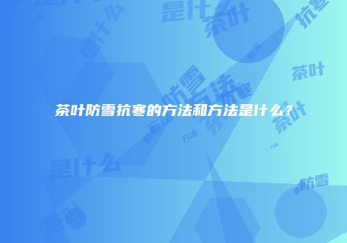 茶叶防雪抗寒的方法和方法是什么？