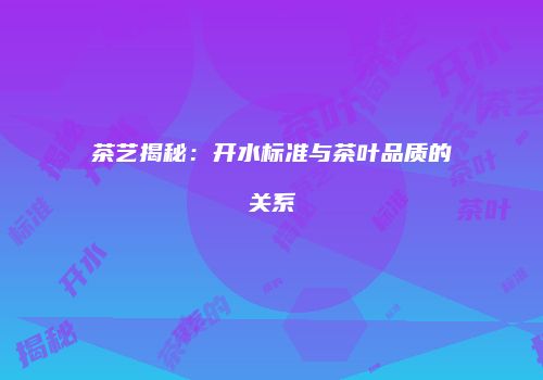 茶艺揭秘：开水标准与茶叶品质的关系