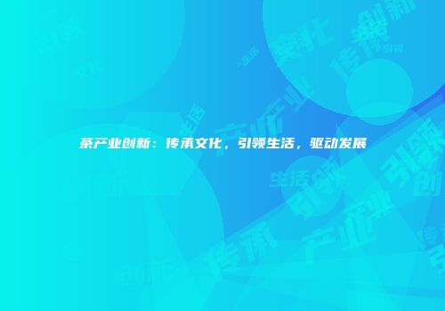 茶产业创新：传承文化，引领生活，驱动发展