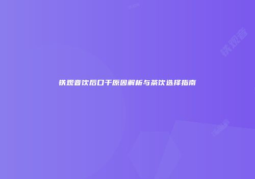 铁观音饮后口干原因解析与茶饮选择指南