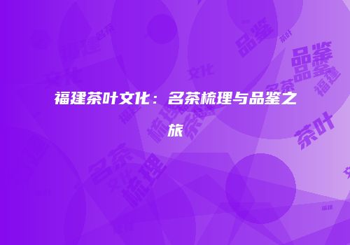 福建茶叶文化：名茶梳理与品鉴之旅