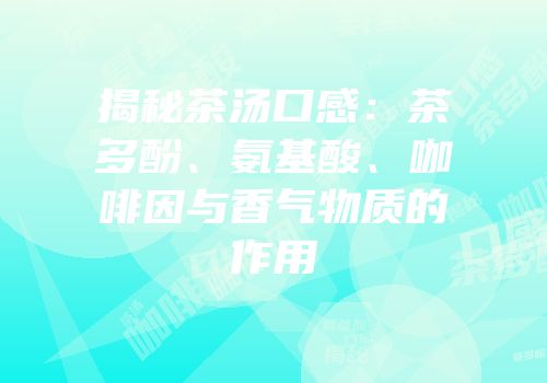 揭秘茶汤口感：茶多酚、氨基酸、咖啡因与香气物质的作用