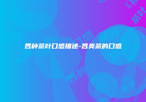 各种茶叶口感描述-各类茶的口感