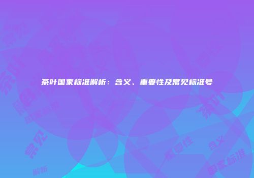 茶叶国家标准解析：含义、重要性及常见标准号