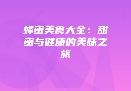 蜂蜜美食大全：甜蜜与健康的美味之旅