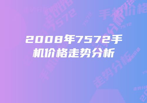 2008年7572手机价格走势分析