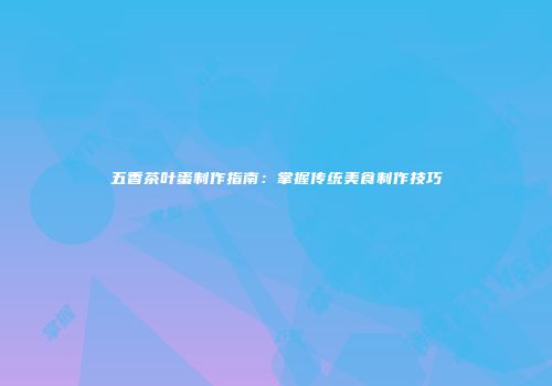 五香茶叶蛋制作指南：掌握传统美食制作技巧