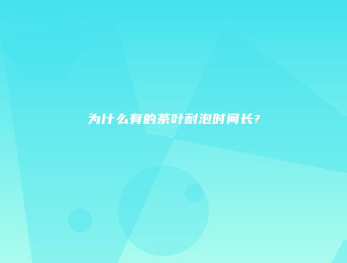 为什么有的茶叶耐泡时间长?