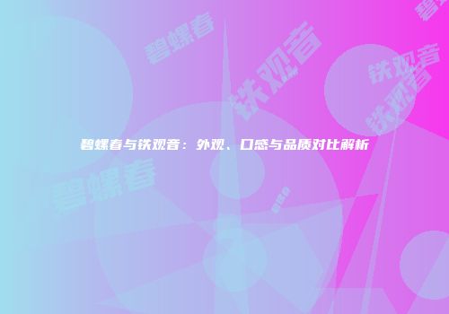 碧螺春与铁观音：外观、口感与品质对比解析