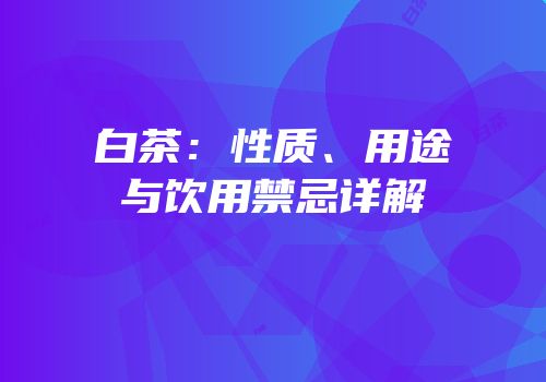 白茶：性质、用途与饮用禁忌详解