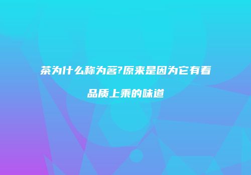 茶为什么称为茗?原来是因为它有着品质上乘的味道