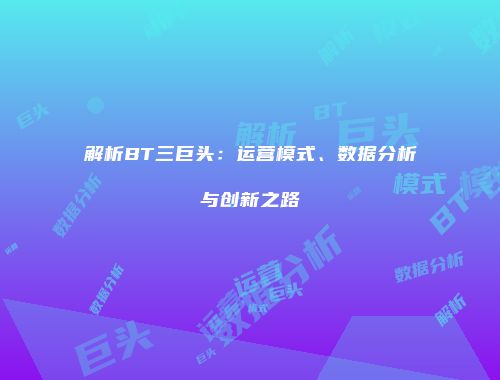 解析BT三巨头：运营模式、数据分析与创新之路