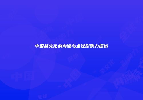 中国茶文化的内涵与全球影响力探析