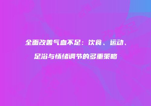 全面改善气血不足：饮食、运动、足浴与情绪调节的多重策略