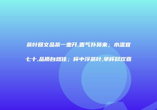 茶叶回文品茶一壶开,香气扑鼻来；水温宜七十,品质自然佳；杯中浮茶叶,举杯尽欢嘉
