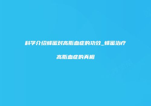 科学介绍蜂蜜对高脂血症的功效_蜂蜜治疗高脂血症的真相