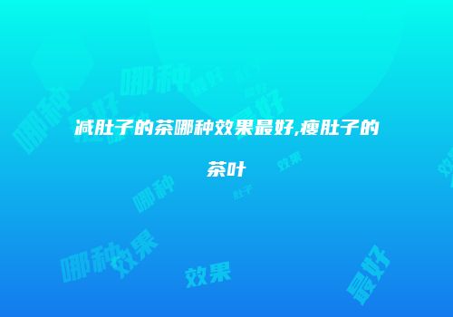 减肚子的茶哪种效果最好,瘦肚子的茶叶