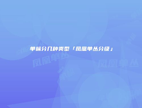 单枞分几种类型「凤凰单丛分级」