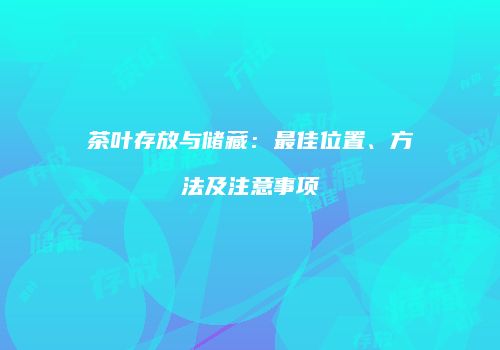 茶叶存放与储藏：最佳位置、方法及注意事项