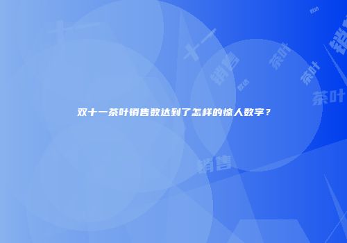 双十一茶叶销售数达到了怎样的惊人数字？