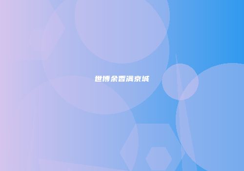 世博余香满京城