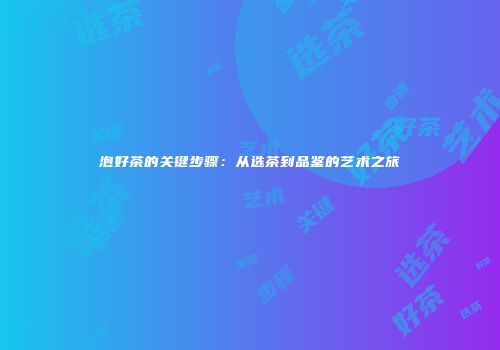 泡好茶的关键步骤：从选茶到品鉴的艺术之旅