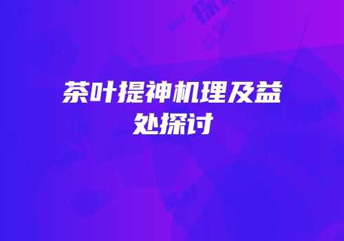 茶叶提神机理及益处探讨