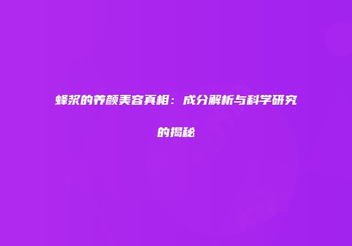 蜂浆的养颜美容真相：成分解析与科学研究的揭秘