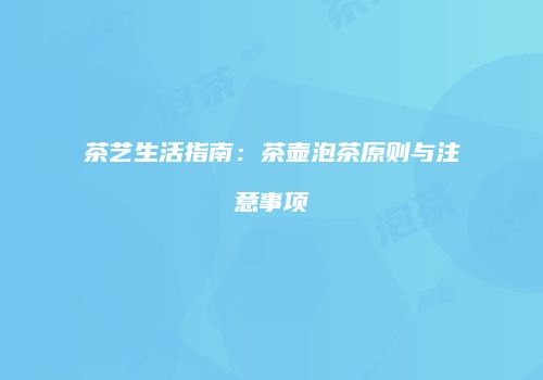 茶艺生活指南：茶壶泡茶原则与注意事项