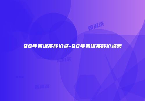 98年普洱茶砖价格-98年普洱茶砖价格表