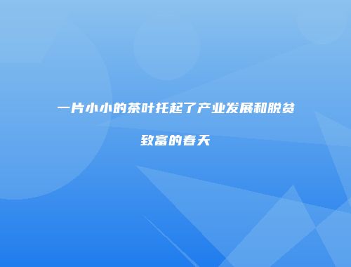 一片小小的茶叶托起了产业发展和脱贫致富的春天