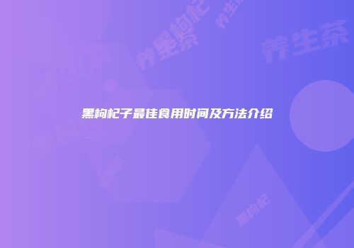 黑枸杞子最佳食用时间及方法介绍