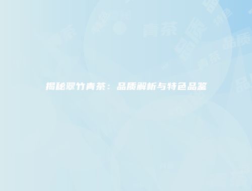 揭秘翠竹青茶：品质解析与特色品鉴