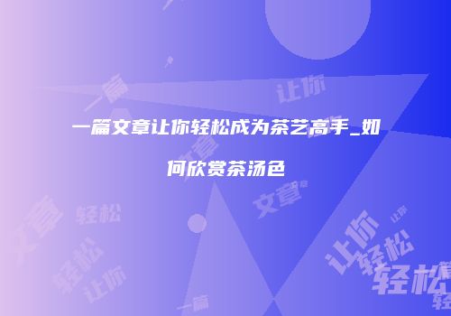一篇文章让你轻松成为茶艺高手_如何欣赏茶汤色