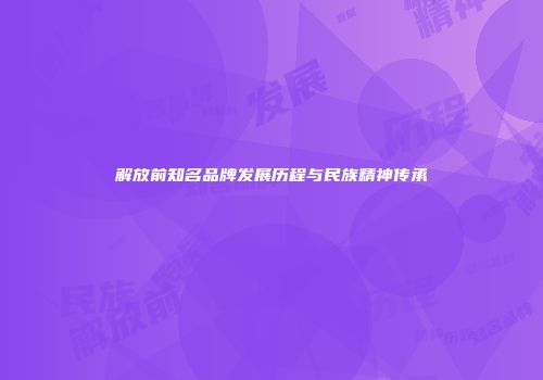 解放前知名品牌发展历程与民族精神传承