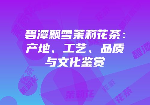 碧潭飘雪茉莉花茶：产地、工艺、品质与文化鉴赏