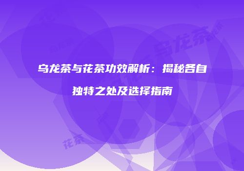 乌龙茶与花茶功效解析：揭秘各自独特之处及选择指南
