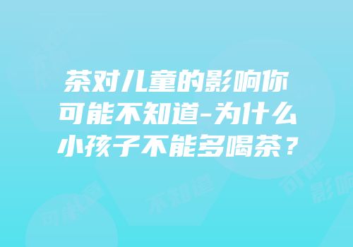 茶对儿童的影响你可能不知道-为什么小孩子不能多喝茶？