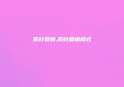 茶叶营销,茶叶营销模式