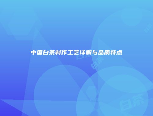 中国白茶制作工艺详解与品质特点