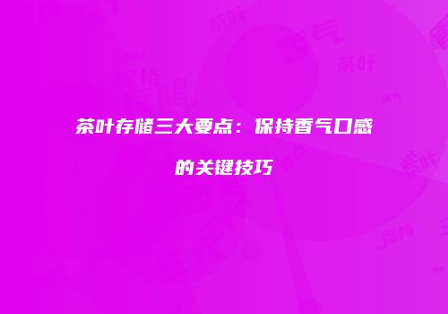 茶叶存储三大要点：保持香气口感的关键技巧