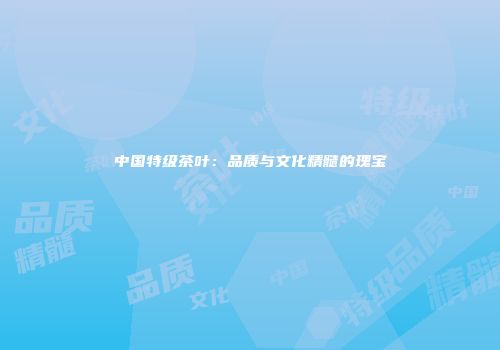 中国特级茶叶：品质与文化精髓的瑰宝