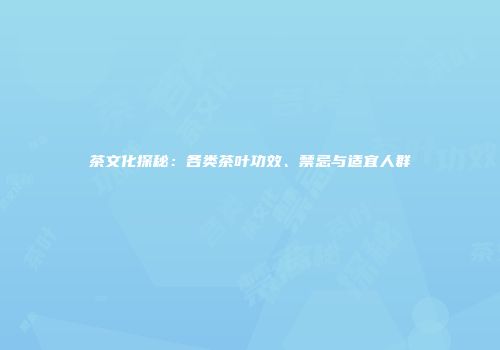 茶文化探秘：各类茶叶功效、禁忌与适宜人群