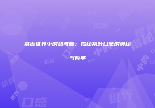 茶香世界中的甜与苦：揭秘茶叶口感的奥秘与哲学