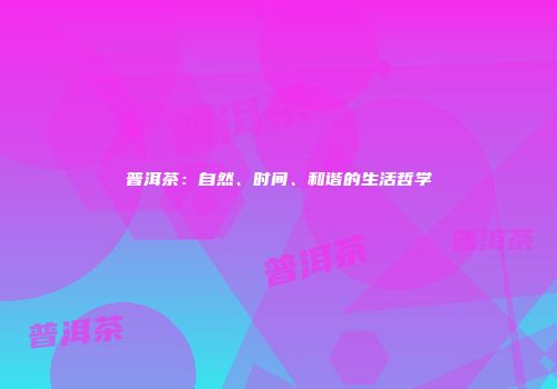 普洱茶：自然、时间、和谐的生活哲学