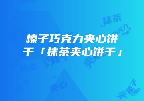 榛子巧克力夹心饼干「抹茶夹心饼干」