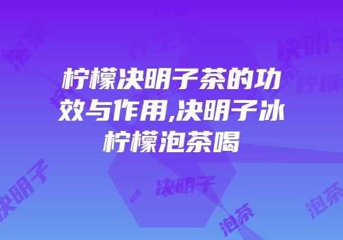 柠檬决明子茶的功效与作用,决明子冰柠檬泡茶喝